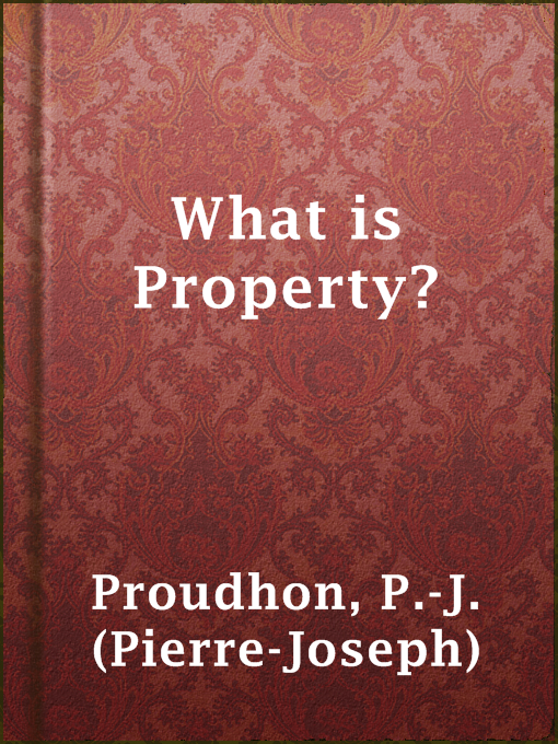 Title details for What is Property? by P.-J. (Pierre-Joseph) Proudhon - Available